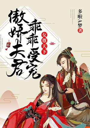 女尊天下傲娇夫君乖乖受宠全文免费阅读