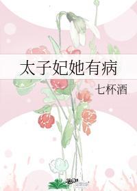 太子妃她有病 七杯酒