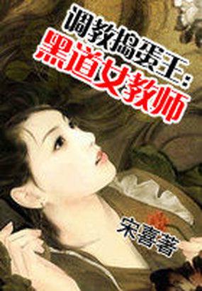 调教捣蛋王黑道女教师np全文阅读
