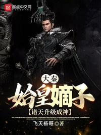 大秦始皇嫡子诸天升级成神笔趣阁