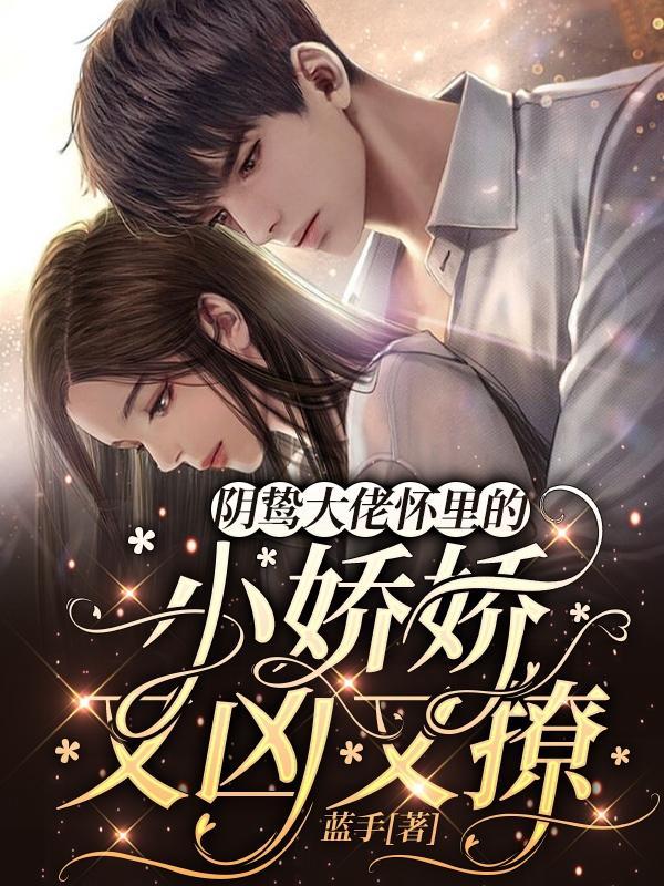 阴鸷大佬怀里的小娇娇又凶又撩全文免费阅读