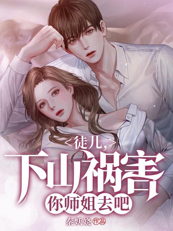 徒儿下山祸害你师姐去吧短剧楚青阳是谁主演