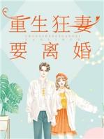 重生狂妻要离婚全文