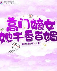 高门嫡女她千香百媚全文免费阅读