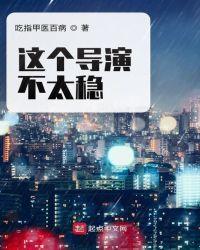 这个导演不太稳免费阅读