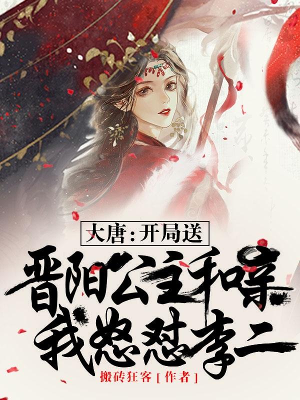 大唐开局送晋阳公主和亲我怒怼李二txt