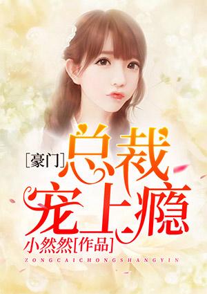 豪门宠溺总裁惹爱上瘾在