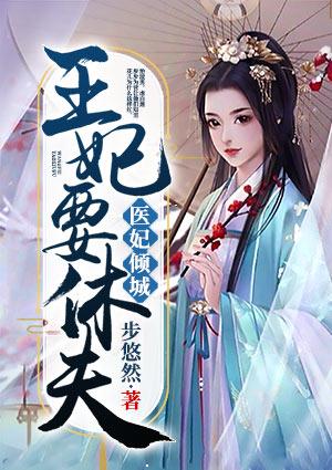 医妃倾城王妃要休夫动漫