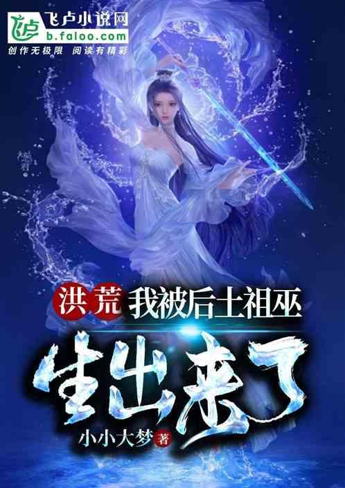 洪荒我被后土祖巫生出来了作者小