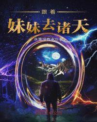 跟着妹妹去诸天TXT80