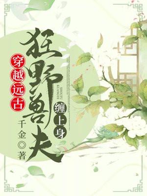 穿越远古狂野兽夫缠上身免费阅读笔趣阁