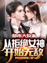 都市大反派开局拒绝女神无敌