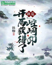 洪荒开局获得了崆峒印铁帅
